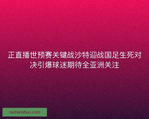 正直播世预赛关键战沙特迎战国足生死对决引爆球迷期待全亚洲关注
