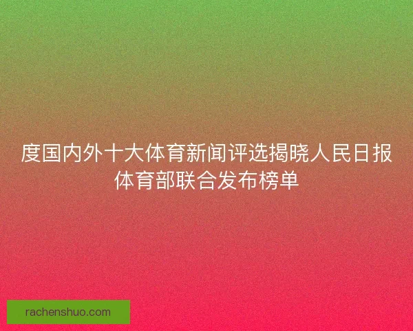 度国内外十大体育新闻评选揭晓人民日报体育部联合发布榜单